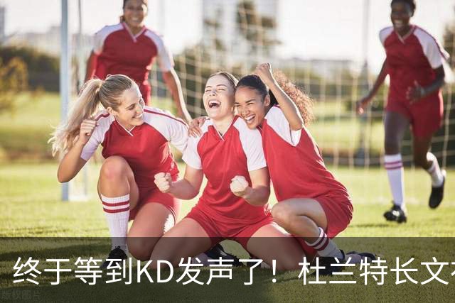 终于等到KD发声了！杜兰特长文祝贺前队友威少退役：致以最深的爱意